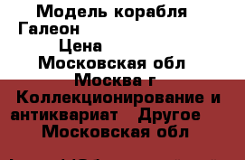 Модель корабля - Галеон «San Juan Bautista» › Цена ­ 350 000 - Московская обл., Москва г. Коллекционирование и антиквариат » Другое   . Московская обл.